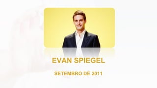 EVAN SPIEGEL
SETEMBRO DE 2011
 