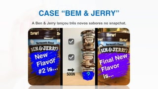 CASE “BEM & JERRY”
A Ben & Jerry lançou três novos sabores no snapchat.
 