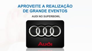APROVEITE A REALIZAÇÃO
DE GRANDE EVENTOS
AUDI NO SUPERBOWL
 