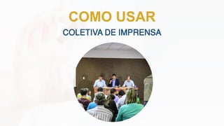 COLETIVA DE IMPRENSA
COMO USAR
 