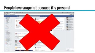 People love snapchat because it’s personal
 