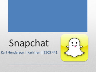 Snapchat 
Karl Henderson | karlrhen | EECS 441 
 