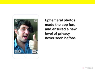 Ephemeral photos
made the app fun,
and ensured a new
level of privacy
never seen before.
 