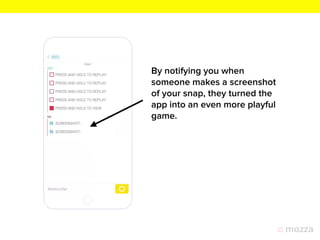 By notifying you when
someone makes a screenshot
of your snap, they turned the
app into an even more playful
game.
 