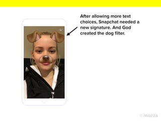 After allowing more text
choices, Snapchat needed a
new signature. And God
created the dog ﬁlter.
 