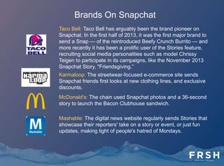 How U.S. College Students Would Like To
Connect With Brands On Snapchat
69%
67%
58%
Inclined To Open A Picture
From A Brand
Want To Receive
Discounts Or Promotions
From A Brand
Likely To Purchase A
Brand's Product Or Service
If Sent A Coupon
 