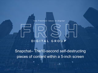 Capabilities & Select Product Showcase
Snapchat– The10-second self-destructing
pieces of content within a 5-inch screen
 