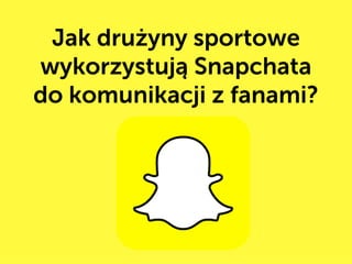 Jak drużyny sportowe wykorzystują
Snapchata do komunikacji z fanami?
 