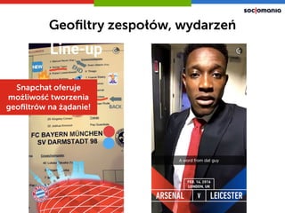 Geoﬁltry zespołów, wydarzeń
Snapchat oferuje
możliwość tworzenia
geoﬁltrów na żądanie!
 