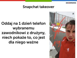 Snapchat takeover
Oddaj na 1 dzień telefon
wybranemu
zawodnikowi z żԲ,
niech pokaże to, co jest
dla niego ważne
 