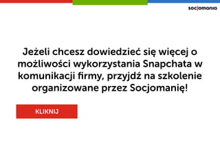 Jeżeli chcesz dowiedzieć się więcej o
możliwości wykorzystania Snapchata w
komunikacji ﬁrmy, przyjdź na szkolenie
organizowane przez Socjomanię!
KLIKNIJ
 