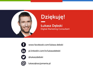 Dziękuję!
Łukasz Dębski
Digital Marketing Consultant
pl.linkedin.com/in/lukaszdebski
lukasz@socjomania.pl
www.facebook.com/lukasz.debski
@lukaszdebski
 