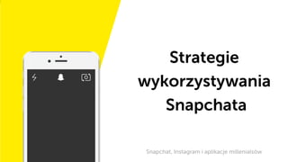 Strategie
wykorzystywania
Snapchata
Snapchat, Instagram i aplikacje millenialsów
 