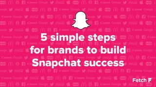 5 simple steps
for brands to build
Snapchat success
 