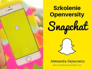 Szkolenie
Openversity
Aleksandra Dejnarowicz
www.szkoleniasocialmedia.com
Snapchat
 