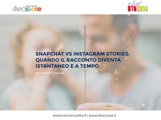 www.roccorossitto.it | www.diecicose.it
SNAPCHAT VS INSTAGRAM STORIES:
QUANDO IL RACCONTO DIVENTA
ISTANTANEO E A TEMPO
ROCCO ROSSITTO  #bto2016
 