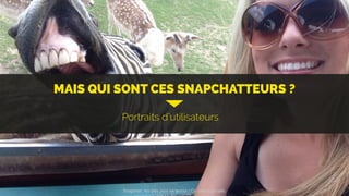 MAIS QUI SONT CES SNAPCHATTEURS ?
Portraits d’utilisateurs
Snapchat: les clés pour se lancer / On prend un café 
 