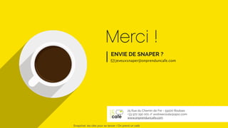 Merci !
ENVIE DE SNAPER ?
! jeveuxsnaper@onprenduncafe.com
25 Rue du Chemin de Fer - 59100 Roubaix
+33 972 190 001 // avotreecoute@op1c.com
www.onprenduncafe.com
Snapchat: les clés pour se lancer / On prend un café 
 
