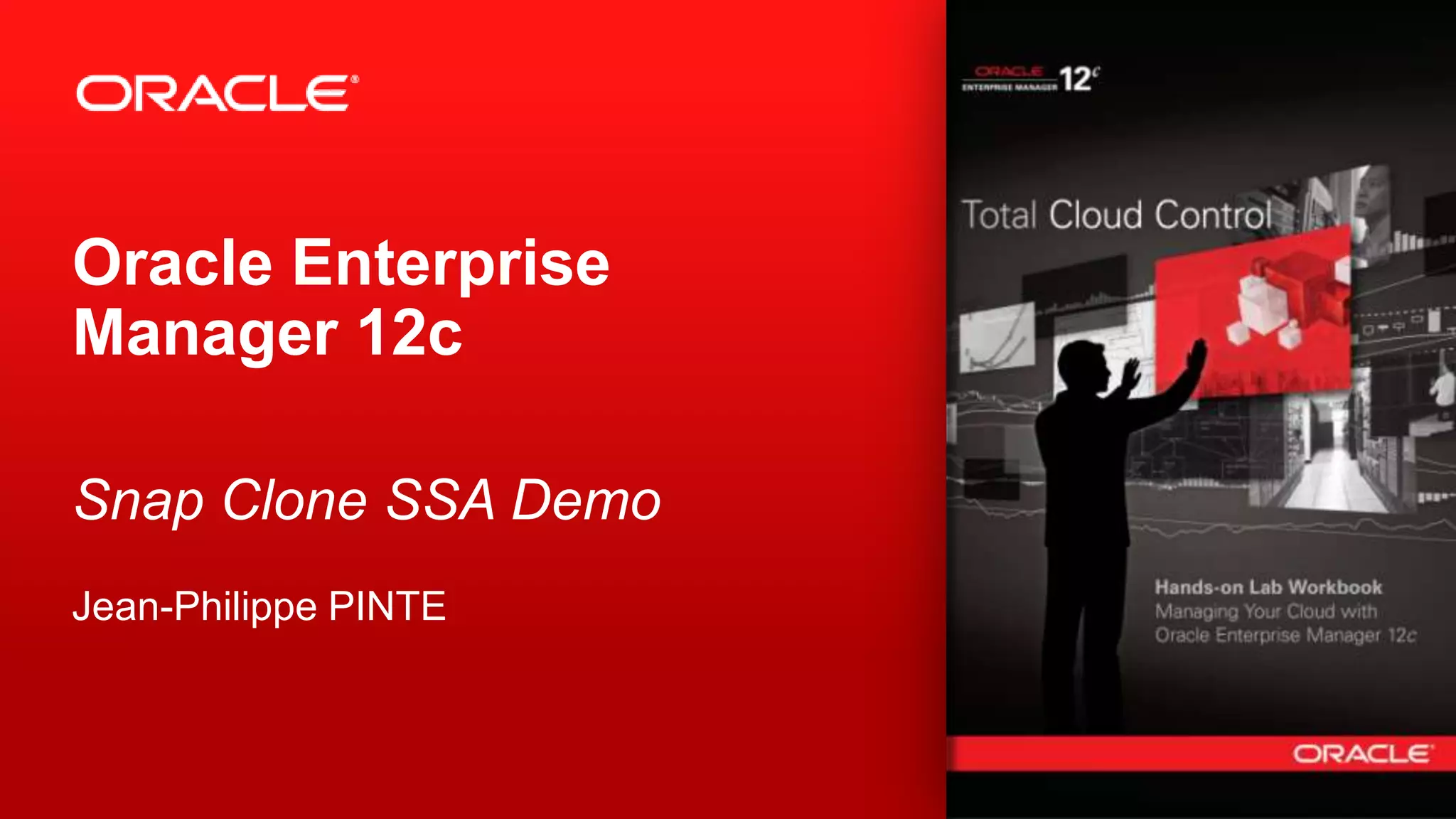 Oracle Enterprise
Manager 12c
Snap Clone SSA Demo
Jean-Philippe PINTE
1
Copyright © 2012, Oracle and/or its affiliates. All rights reserved.