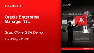 Oracle Enterprise
Manager 12c
Snap Clone SSA Demo
Jean-Philippe PINTE

1

Copyright © 2012, Oracle and/or its affiliates. All rights reserved.

 