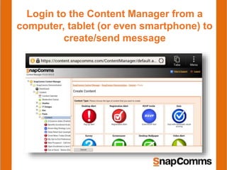 Login to the Content Manager from a
computer, tablet (or even smartphone) to
create/send message
 