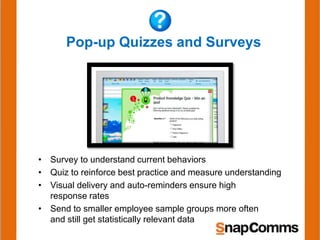 Pop-up Quizzes and Surveys
• Survey to understand current behaviors
• Quiz to reinforce best practice and measure understanding
• Visual delivery and auto-reminders ensure high
response rates
• Send to smaller employee sample groups more often
and still get statistically relevant data
 