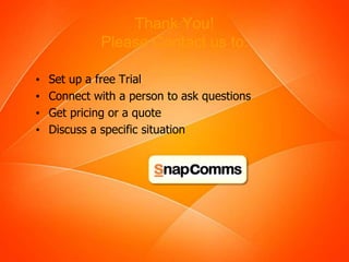 Thank You!
Please Contact us to:
• Set up a free Trial
• Connect with a person to ask questions
• Get pricing or a quote
• Discuss a specific situation
 