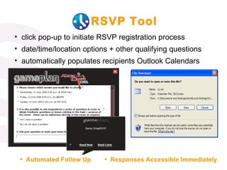 RSVP Tool click pop-up to initiate RSVP registration process date/time/location options + other qualifying questions automatically populates recipients Outlook Calendars Automated Follow Up Responses Accessible Immediately 
