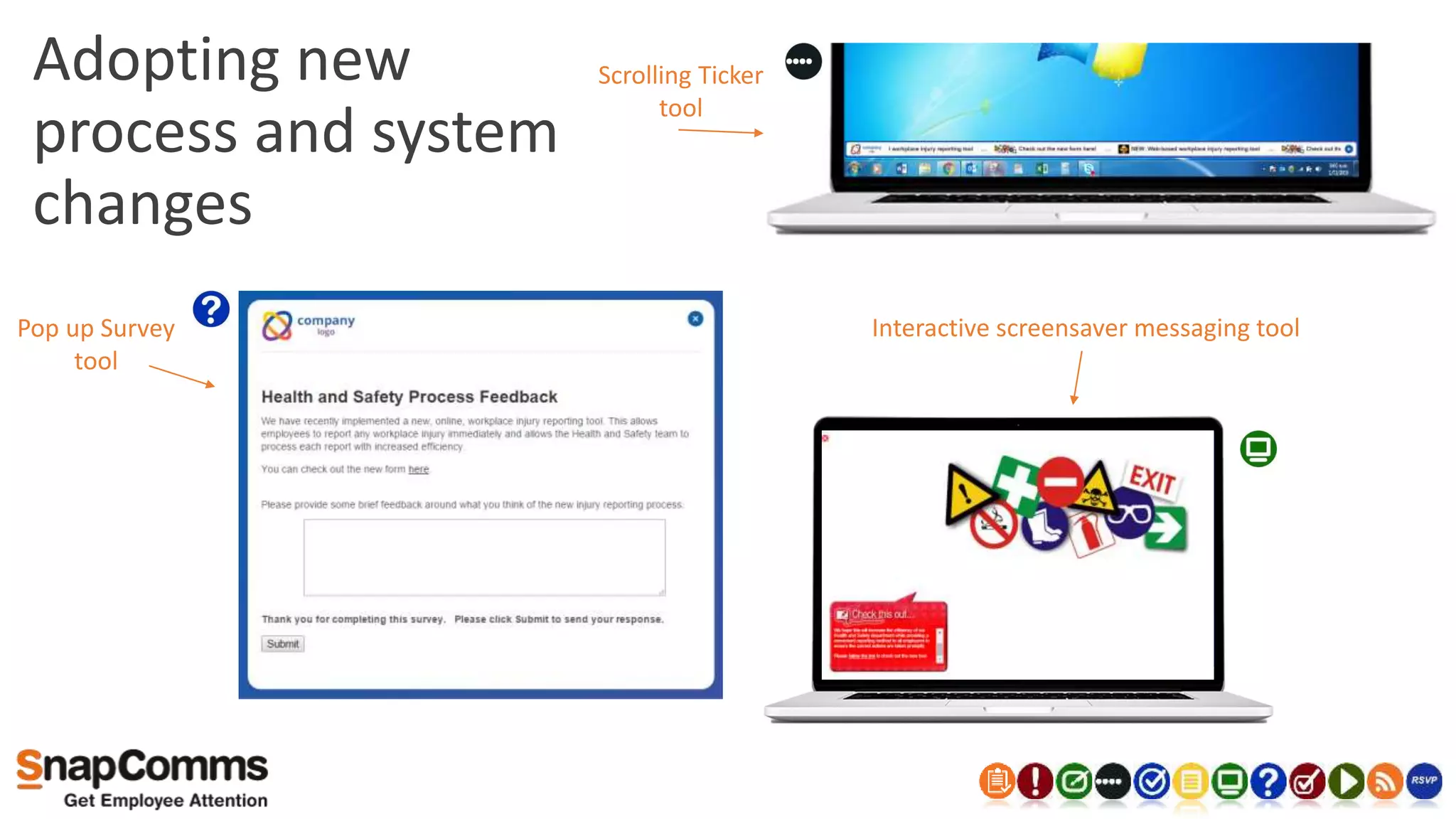 Adopting new
process and system
changes
Pop up Survey
tool
Scrolling Ticker
tool
Interactive screensaver messaging tool
 
