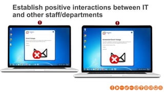 Establish positive interactions between IT
and other staff/departments
 