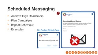 Scheduled Messaging
• Achieve High Readership
• Plan Campaigns
• Impact Behaviour
• Examples Key Product Attribute Page
 