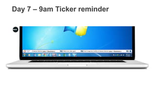Day 7 – 9am Ticker reminder
 