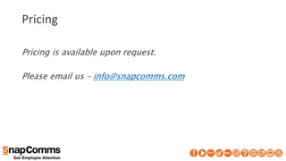 Pricing
Pricing is available upon request.
Please email us – info@snapcomms.com
 
