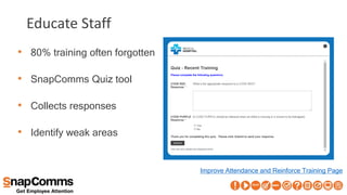 Educate Staff
• 80% training often forgotten
• SnapComms Quiz tool
• Collects responses
• Identify weak areas
Improve Attendance and Reinforce Training Page
 