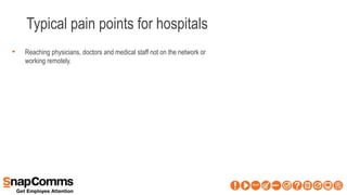 Typical pain points for hospitals
• Reaching physicians, doctors and medical staff not on the network or
working remotely.
 