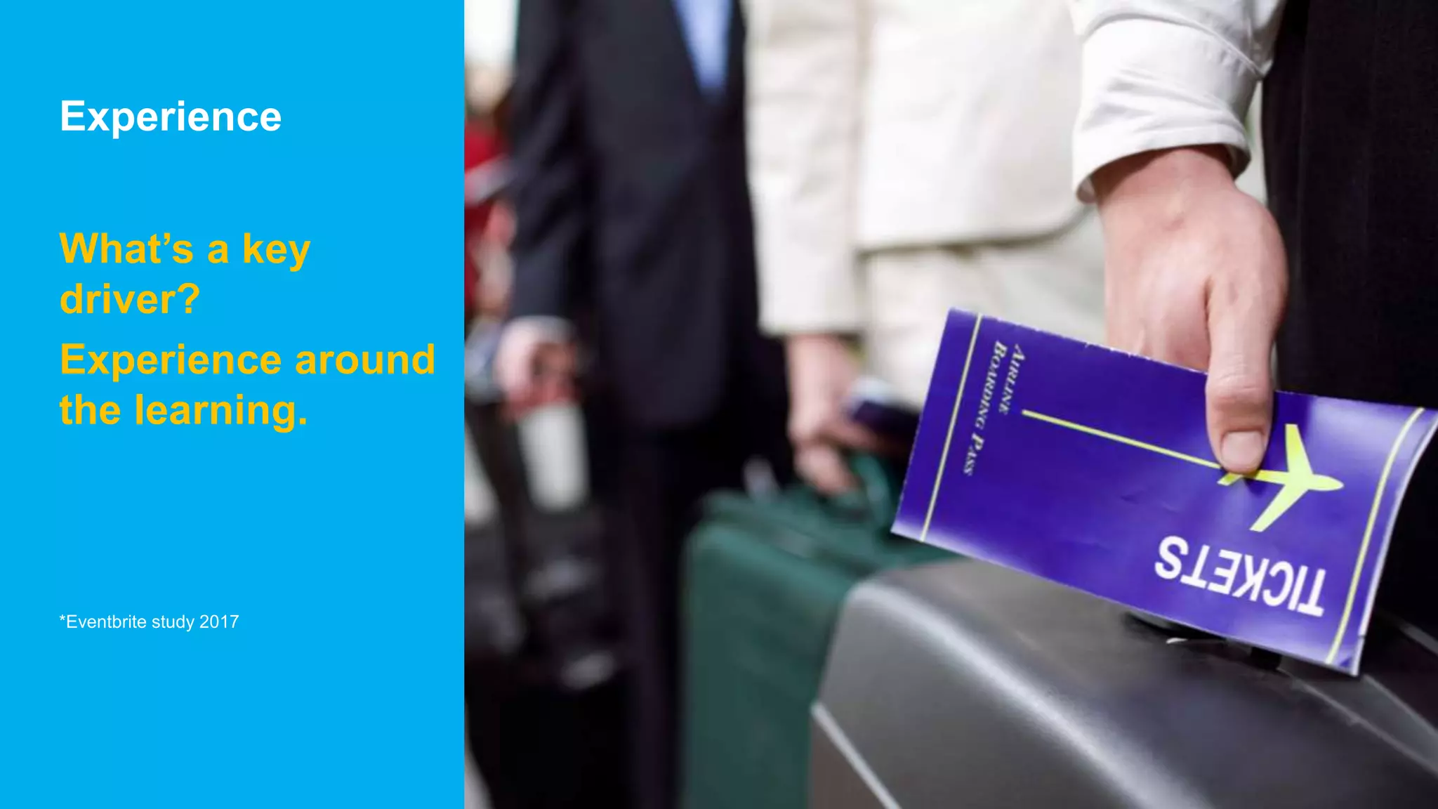 11
Experience
What’s a key
driver?
Experience around
the learning.
*Eventbrite study 2017
 