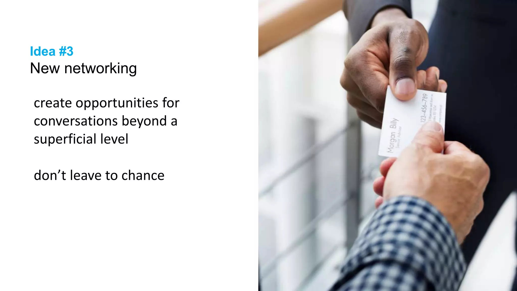 23
Idea #3
New networking
create opportunities for
conversations beyond a
superficial level
don’t leave to chance
 