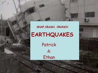 SNAP,CRASH, CRUNCH   EARTHQUAKES Patrick & Ethan 
