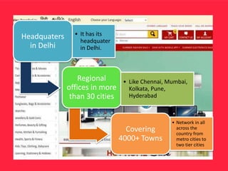 Headquaters
in Delhi
• It has its
headquater
in Delhi.
Regional
offices in more
than 30 cities
• Like Chennai, Mumbai,
Kolkata, Pune,
Hyderabad
Covering
4000+ Towns
• Network in all
across the
country from
metro cities to
two tier cities
 