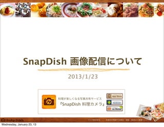 SnapDish 画像配信について
                               2013/1/23


                            料理が楽しくなる写真共有サービス

                            『SnapDish 料理カメラ』


                                      ヴァズ株式会社 ｜ 本資料の無断での開示・複製・転送はご遠慮ください。

Wednesday, January 23, 13
 