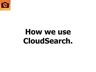 How we use
CloudSearch.
 