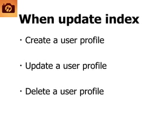 When update index
・Create a user profile
!
・Update a user profile
!
・Delete a user profile
 
