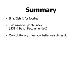 Summary
• SnapDish is for foodies
• Two ways to update index  
(SQS & Batch Recommended)
• Own dictionary gives you better search result
 