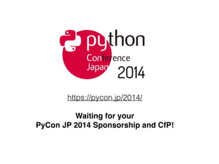 https://pycon.jp/2014/
Waiting for your!
PyCon JP 2014 Sponsorship and CfP!
 