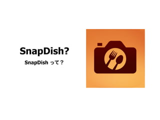 SnapDish?
SnapDish って？
 