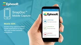 Mobile Capture
Mobile SDK:
Quickly bring capture enabled
mobile applications to market
with open-ended backend
integrations
SnapDoc™
 