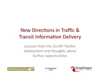 New	
  Direc)ons	
  in	
  Traﬃc	
  &	
  
Transit	
  Informa)on	
  Delivery	
  
   Lessons	
  from	
  the	
  511NY	
  Twi=er	
  
   deployment	
  and	
  thoughts	
  about	
  
        further	
  opportuni)es	
  

                     511	
  ITS	
  Workshop	
  
                            10/1/09	
  	
  
 