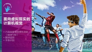 2828
面向虚拟现实的
计算机视觉
• 六自由度视觉惯性测距
（6DOF VIO）
• 眼球追踪
• 手势识别
 