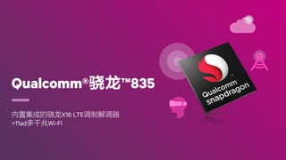 Qualcomm®骁龙™835
内置集成的骁龙X16 LTE调制解调器
+11ad多千兆Wi-Fi
 