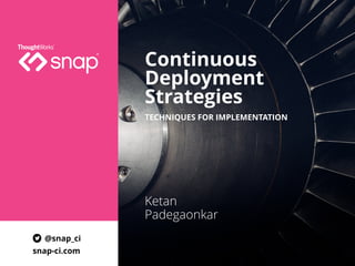Continuous
Deployment
Strategies
Ketan
Padegaonkar
TECHNIQUES FOR IMPLEMENTATION
@snap_ci
snap-ci.com
 